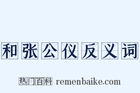 和张公仪反义词是什么意思的图片